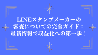 LINEスタンプメーカーの審査についての完全ガイド：最新情報で収益化への第一歩！