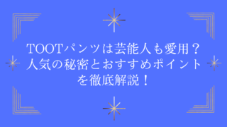 TOOTパンツは芸能人も愛用？人気の秘密とおすすめポイントを徹底解説！