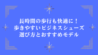 長時間の歩行も快適に！歩きやすいビジネスシューズの選び方とおすすめモデル