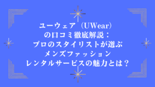 ユーウェア（UWear）の口コミ徹底解説：プロのスタイリストが選ぶメンズファッションレンタルサービスの魅力とは？